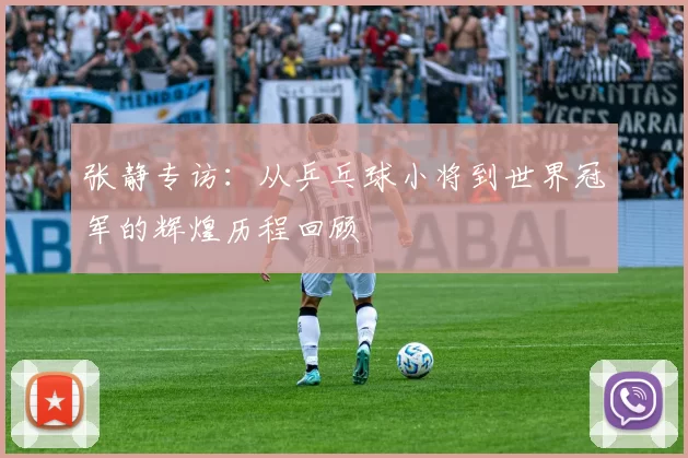 张静专访：从乒乓球小将到世界冠军的辉煌历程回顾
