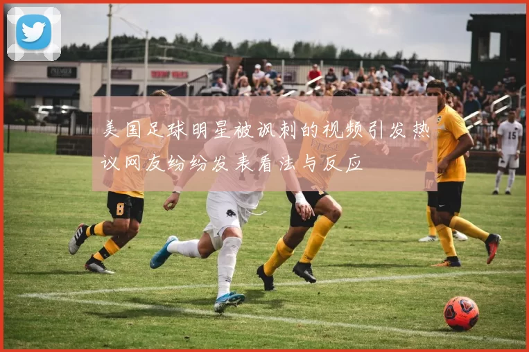 美国足球明星被讽刺的视频引发热议网友纷纷发表看法与反应
