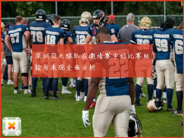 深圳羽毛球队在邀请赛中的比赛经验与表现全面分析