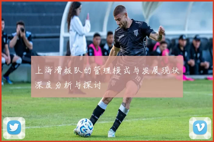 上海滑板队的管理模式与发展现状深度分析与探讨