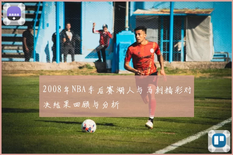 2008年NBA季后赛湖人与马刺精彩对决结果回顾与分析