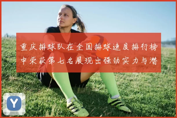 重庆排球队在全国排球速度排行榜中荣获第七名展现出强劲实力与潜力