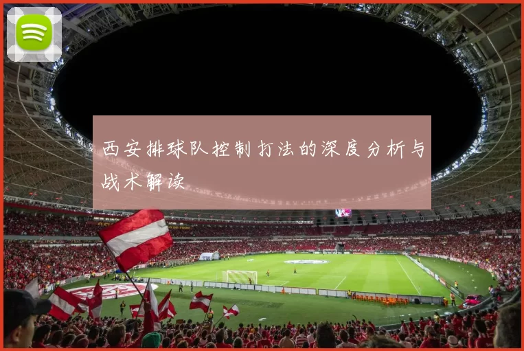 西安排球队控制打法的深度分析与战术解读