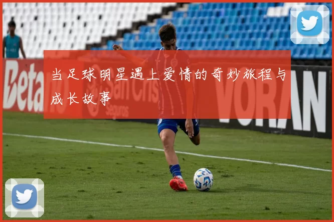 当足球明星遇上爱情的奇妙旅程与成长故事