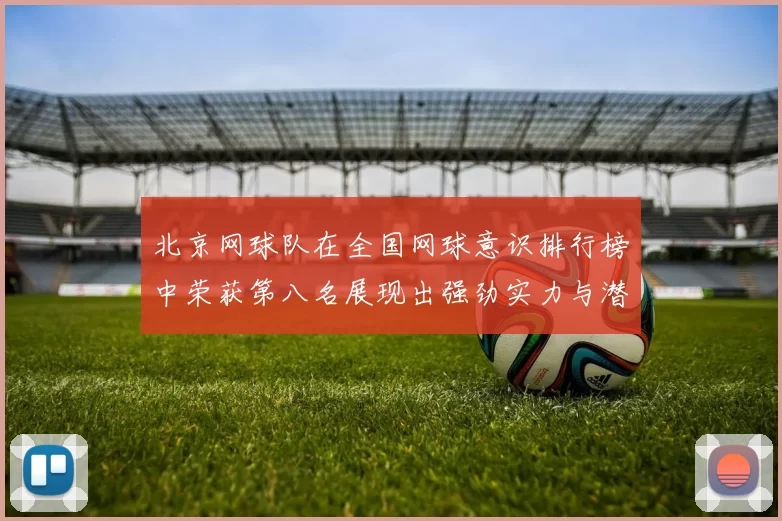北京网球队在全国网球意识排行榜中荣获第八名展现出强劲实力与潜力