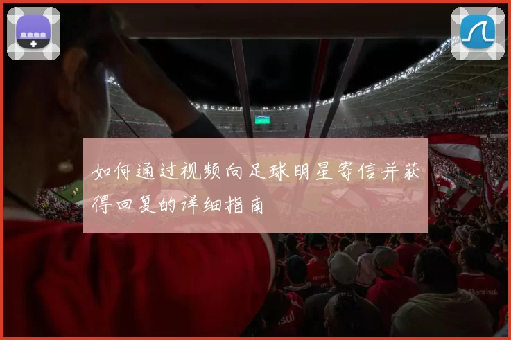 如何通过视频向足球明星寄信并获得回复的详细指南