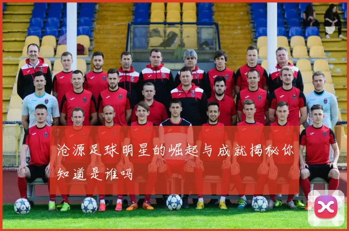 沧源足球明星的崛起与成就揭秘你知道是谁吗