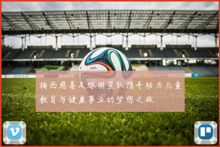 梅西慈善足球明星队携手助力儿童教育与健康事业的梦想之旅