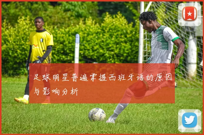 足球明星普遍掌握西班牙语的原因与影响分析