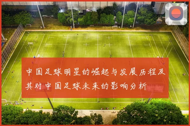 中国足球明星的崛起与发展历程及其对中国足球未来的影响分析