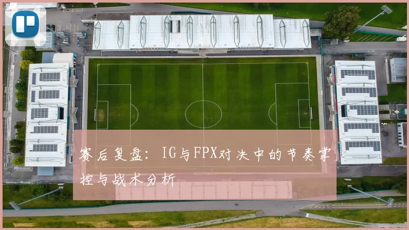 赛后复盘：IG与FPX对决中的节奏掌控与战术分析