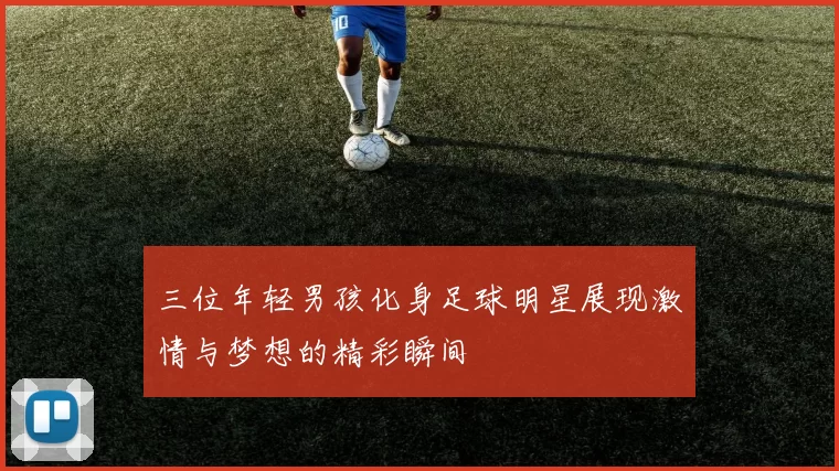 三位年轻男孩化身足球明星展现激情与梦想的精彩瞬间