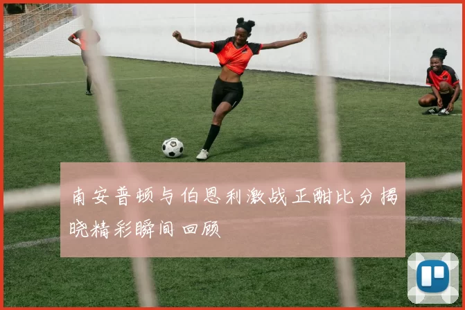 南安普顿与伯恩利激战正酣比分揭晓精彩瞬间回顾