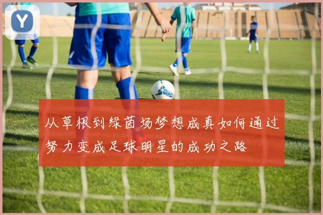 从草根到绿茵场梦想成真如何通过努力变成足球明星的成功之路