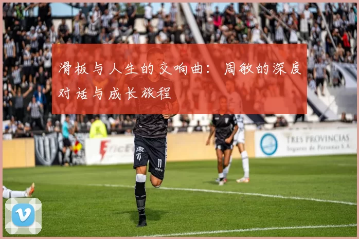 滑板与人生的交响曲：周敏的深度对话与成长旅程