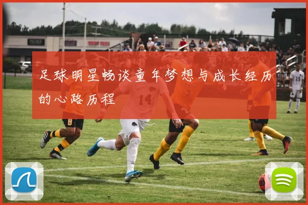 足球明星畅谈童年梦想与成长经历的心路历程
