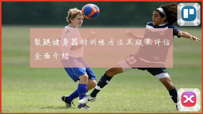 裂腿健身器材训练方法及效果评估全面介绍