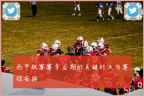 西甲联赛赛季后期的关键对决与赛程安排