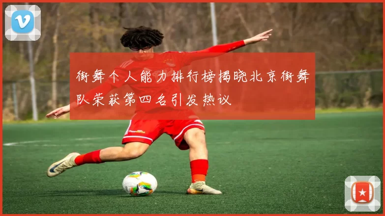 街舞个人能力排行榜揭晓北京街舞队荣获第四名引发热议
