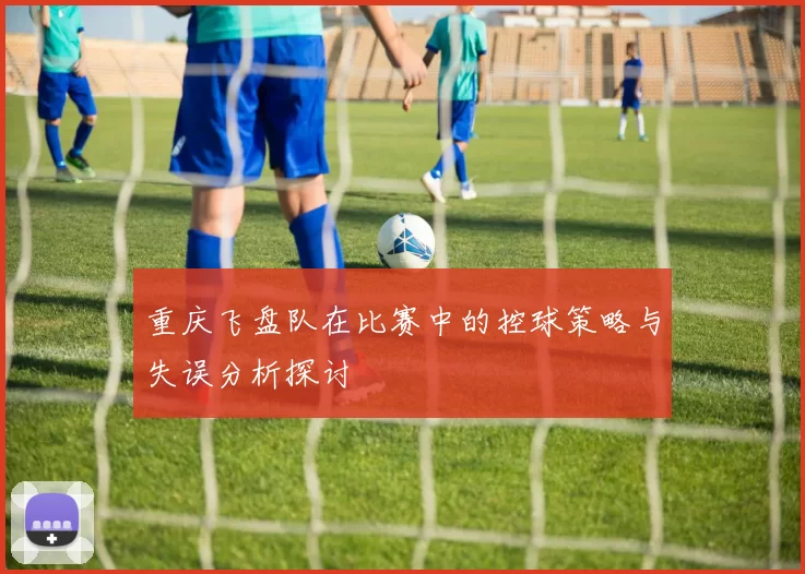重庆飞盘队在比赛中的控球策略与失误分析探讨