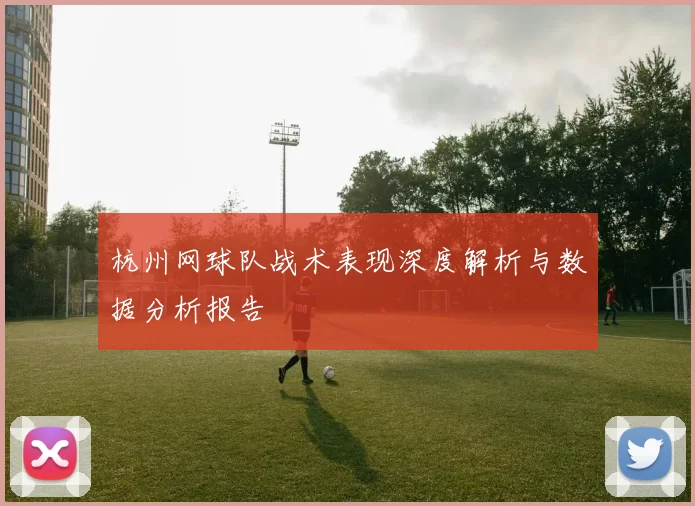 杭州网球队战术表现深度解析与数据分析报告