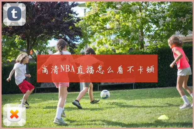 高清NBA直播怎么看不卡顿