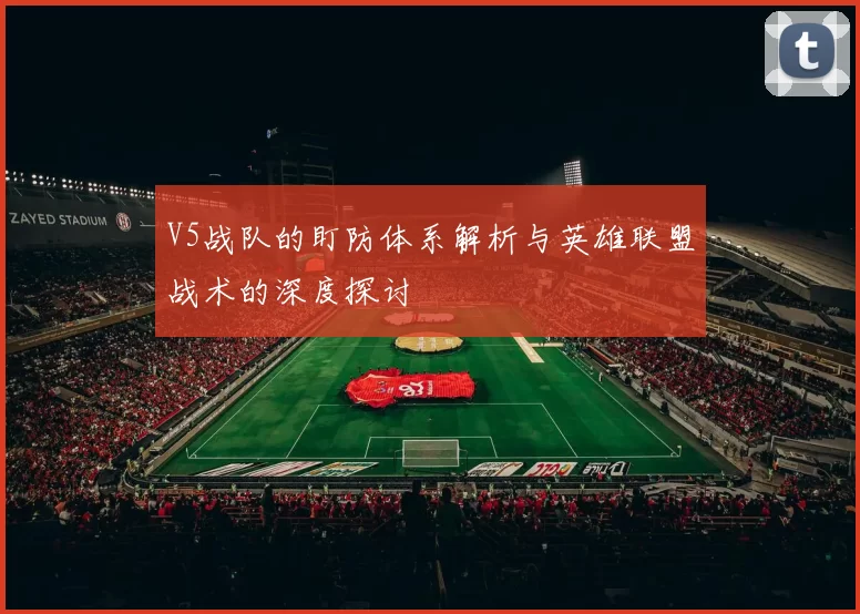 V5战队的盯防体系解析与英雄联盟战术的深度探讨