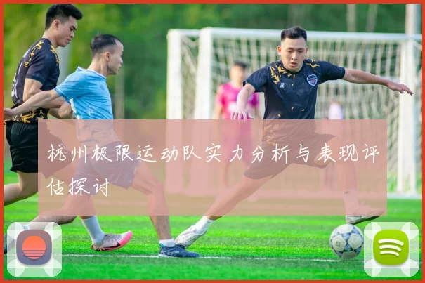 杭州极限运动队实力分析与表现评估探讨