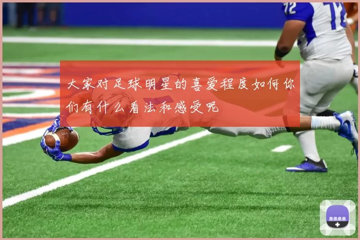大家对足球明星的喜爱程度如何你们有什么看法和感受呢