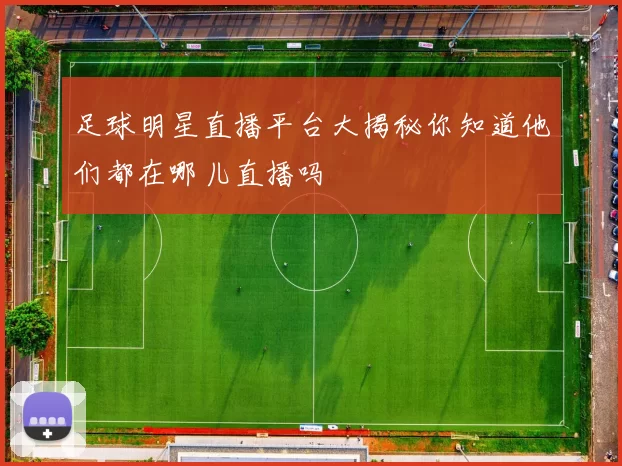 足球明星直播平台大揭秘你知道他们都在哪儿直播吗