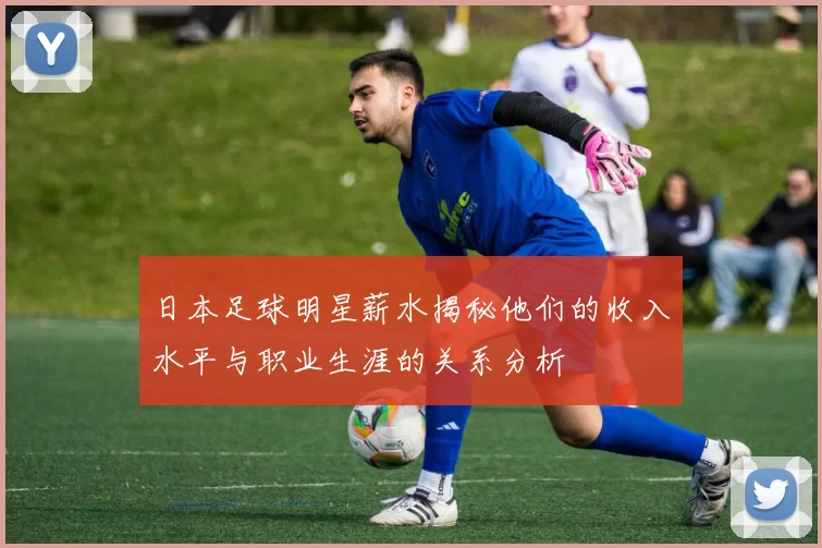 日本足球明星薪水揭秘他们的收入水平与职业生涯的关系分析