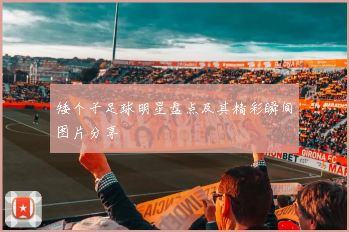 矮个子足球明星盘点及其精彩瞬间图片分享