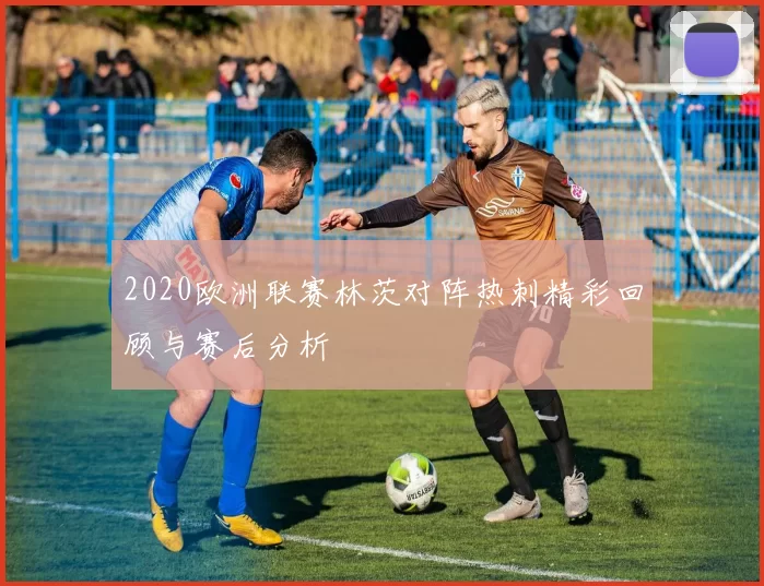 2020欧洲联赛林茨对阵热刺精彩回顾与赛后分析