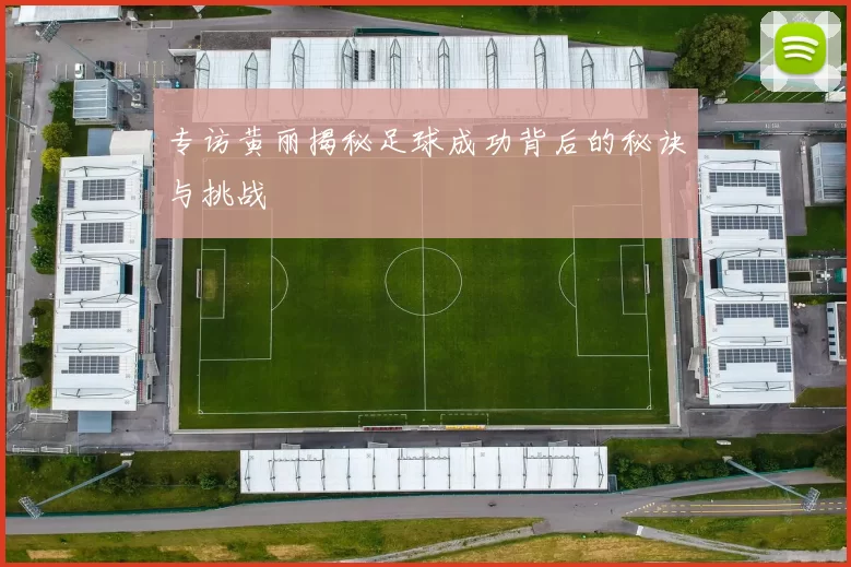 专访黄丽揭秘足球成功背后的秘诀与挑战