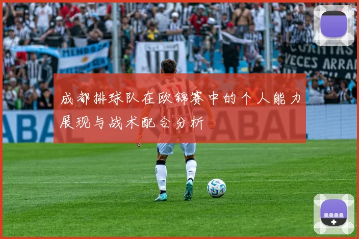 成都排球队在欧锦赛中的个人能力展现与战术配合分析