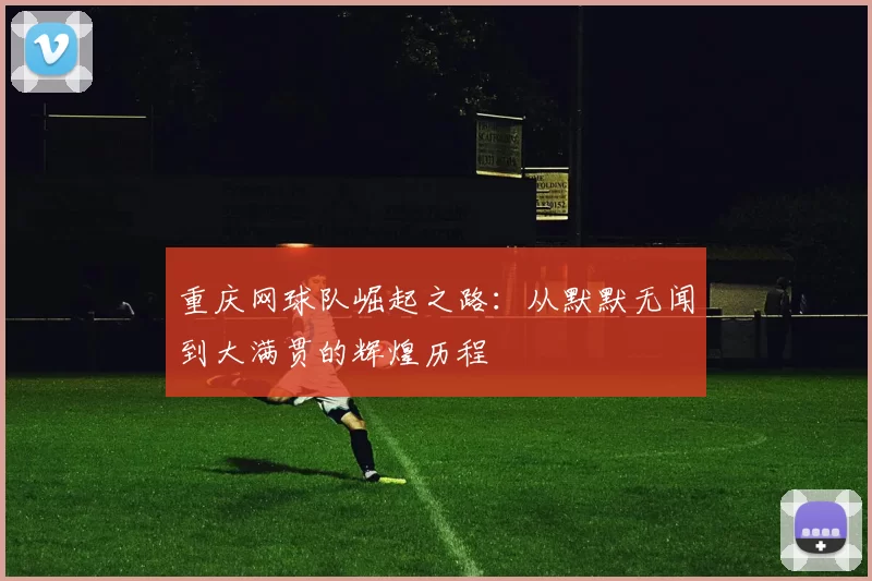 重庆网球队崛起之路：从默默无闻到大满贯的辉煌历程