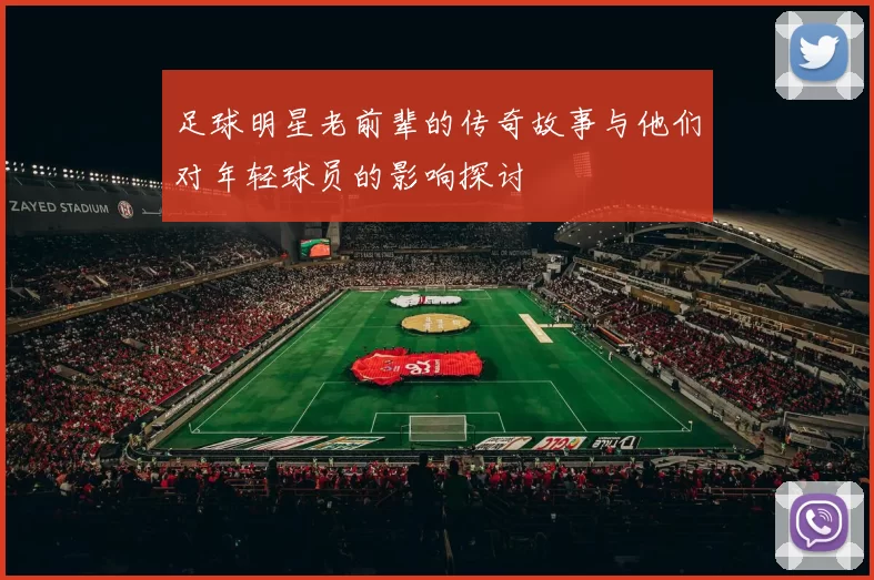 足球明星老前辈的传奇故事与他们对年轻球员的影响探讨