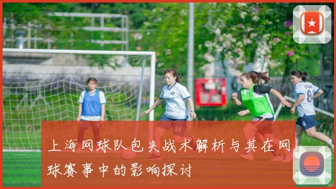 上海网球队包夹战术解析与其在网球赛事中的影响探讨
