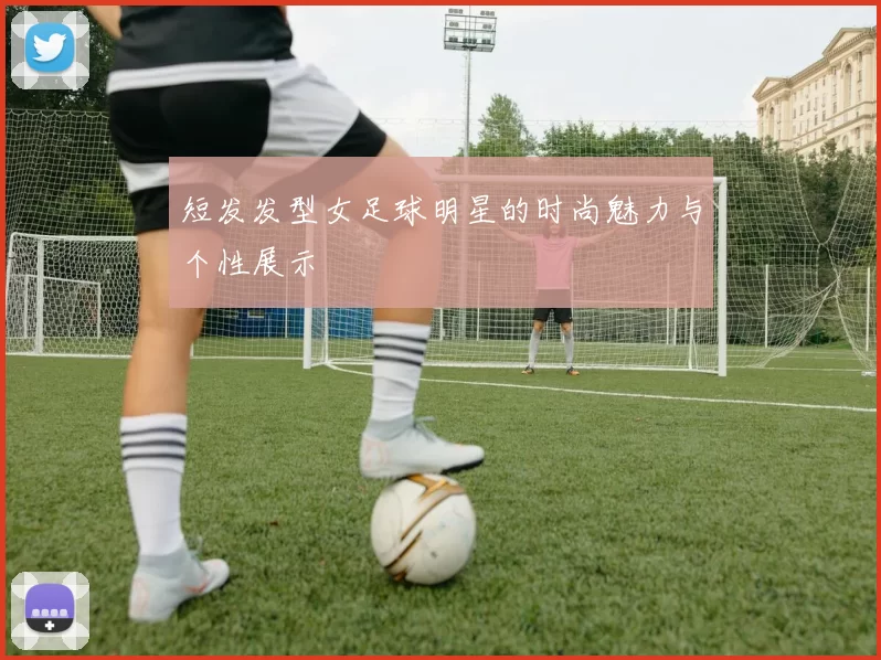 短发发型女足球明星的时尚魅力与个性展示