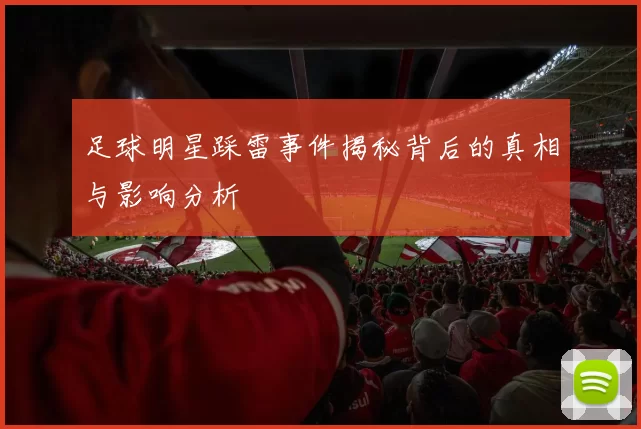 足球明星踩雷事件揭秘背后的真相与影响分析
