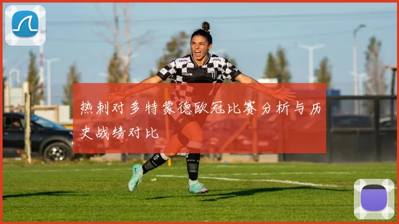 热刺对多特蒙德欧冠比赛分析与历史战绩对比