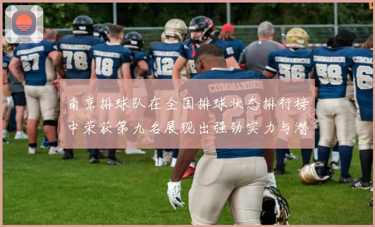 南京排球队在全国排球状态排行榜中荣获第九名展现出强劲实力与潜力