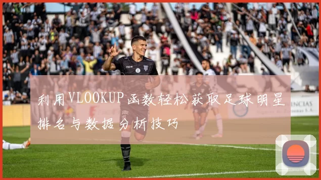 利用VLOOKUP函数轻松获取足球明星排名与数据分析技巧