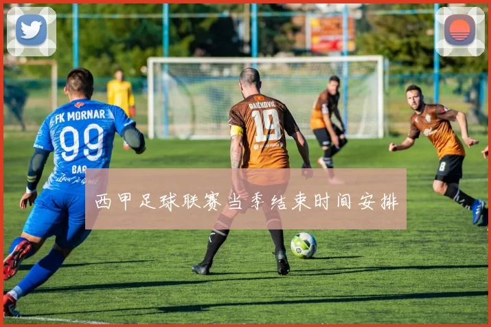 西甲足球联赛当季结束时间安排