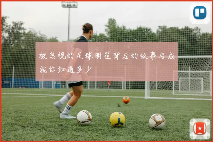 被忽视的足球明星背后的故事与成就你知道多少