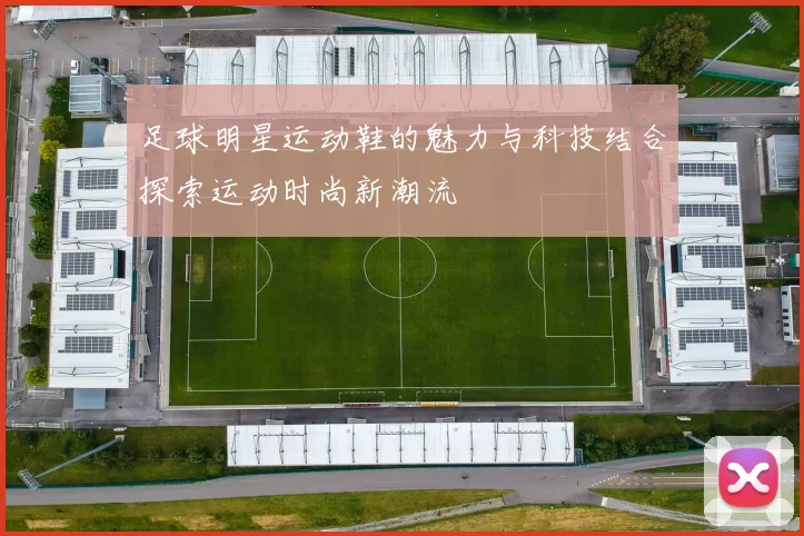 足球明星运动鞋的魅力与科技结合探索运动时尚新潮流