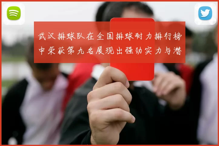 武汉排球队在全国排球耐力排行榜中荣获第九名展现出强劲实力与潜力