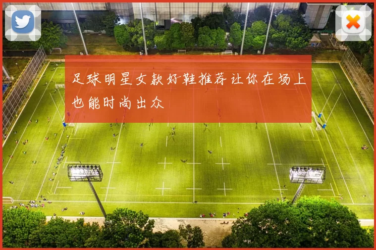 足球明星女款好鞋推荐让你在场上也能时尚出众