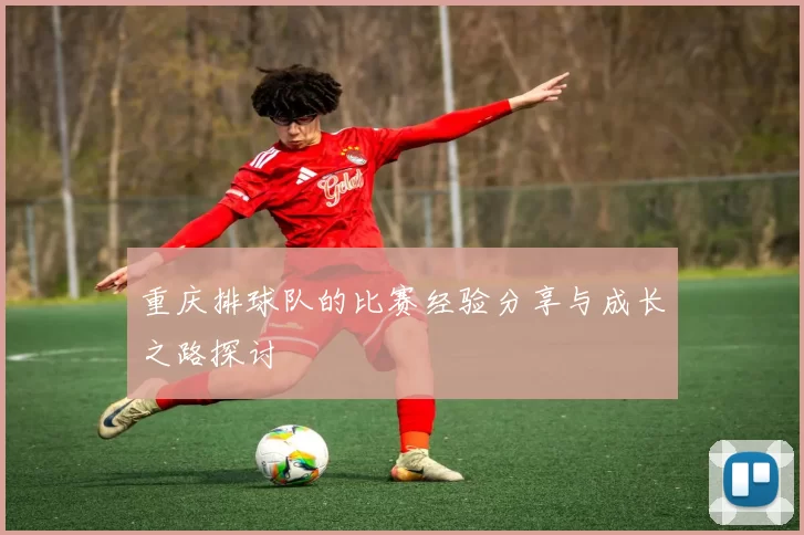 重庆排球队的比赛经验分享与成长之路探讨