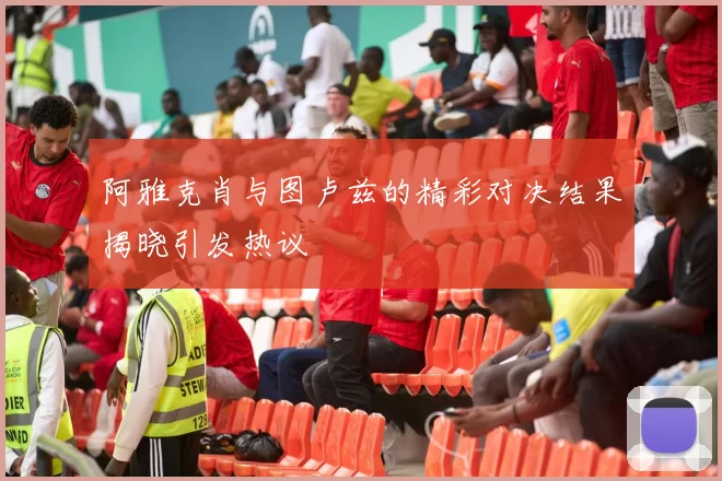 阿雅克肖与图卢兹的精彩对决结果揭晓引发热议